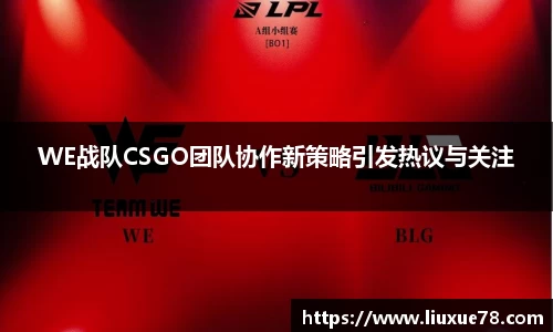 WE战队CSGO团队协作新策略引发热议与关注
