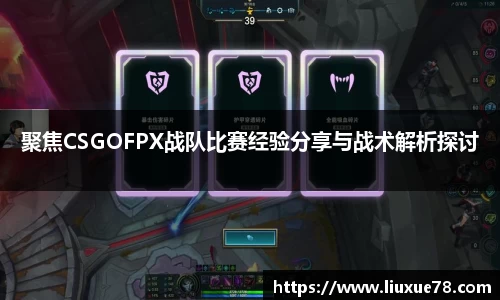 聚焦CSGOFPX战队比赛经验分享与战术解析探讨