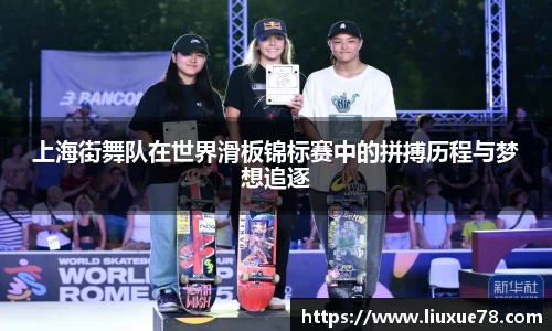 上海街舞队在世界滑板锦标赛中的拼搏历程与梦想追逐