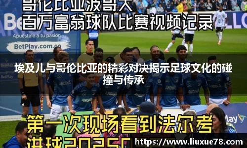 埃及儿与哥伦比亚的精彩对决揭示足球文化的碰撞与传承