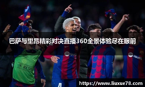 巴萨与里昂精彩对决直播360全景体验尽在眼前