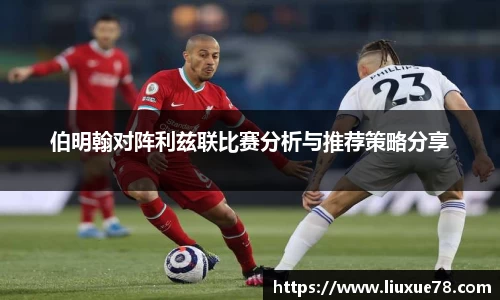 伯明翰对阵利兹联比赛分析与推荐策略分享