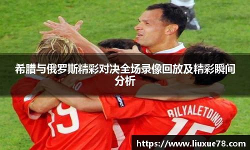 希腊与俄罗斯精彩对决全场录像回放及精彩瞬间分析