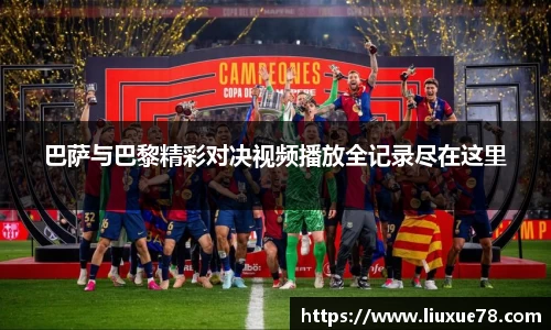 巴萨与巴黎精彩对决视频播放全记录尽在这里