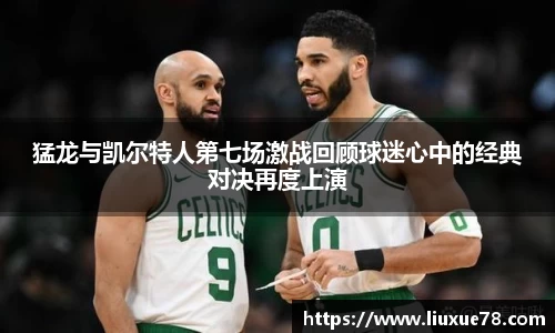 猛龙与凯尔特人第七场激战回顾球迷心中的经典对决再度上演