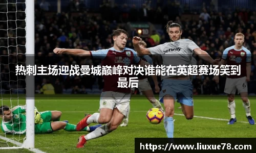 热刺主场迎战曼城巅峰对决谁能在英超赛场笑到最后