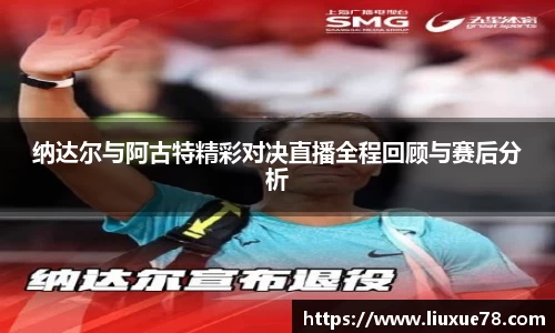 纳达尔与阿古特精彩对决直播全程回顾与赛后分析