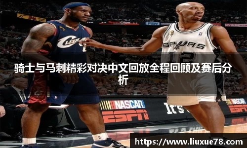 骑士与马刺精彩对决中文回放全程回顾及赛后分析