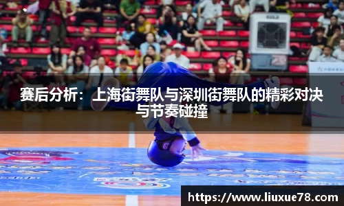 赛后分析：上海街舞队与深圳街舞队的精彩对决与节奏碰撞
