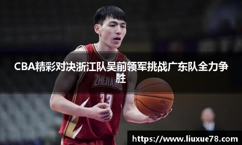 CBA精彩对决浙江队吴前领军挑战广东队全力争胜