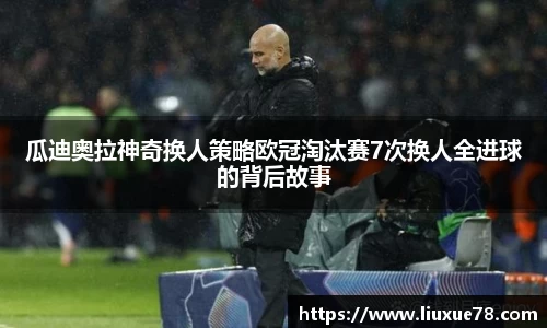 瓜迪奥拉神奇换人策略欧冠淘汰赛7次换人全进球的背后故事