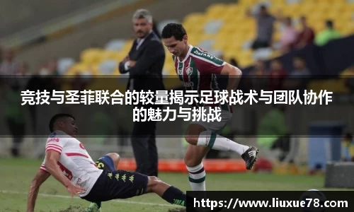 竞技与圣菲联合的较量揭示足球战术与团队协作的魅力与挑战