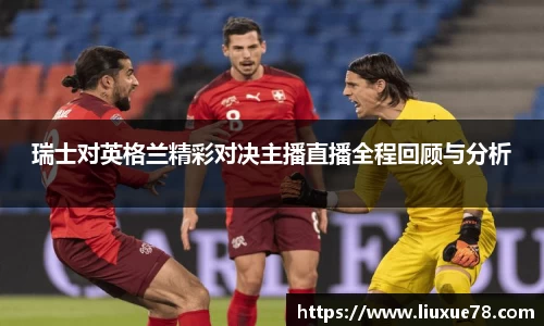 瑞士对英格兰精彩对决主播直播全程回顾与分析