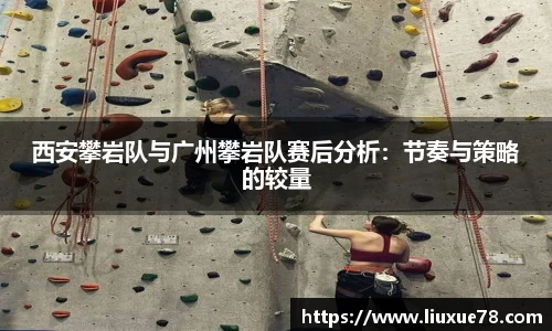 西安攀岩队与广州攀岩队赛后分析：节奏与策略的较量